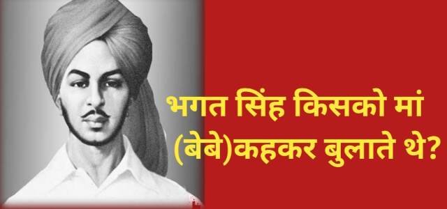 Interesting Story : भगत सिंह किसको मां (बेबे)कहकर बुलाते थे?